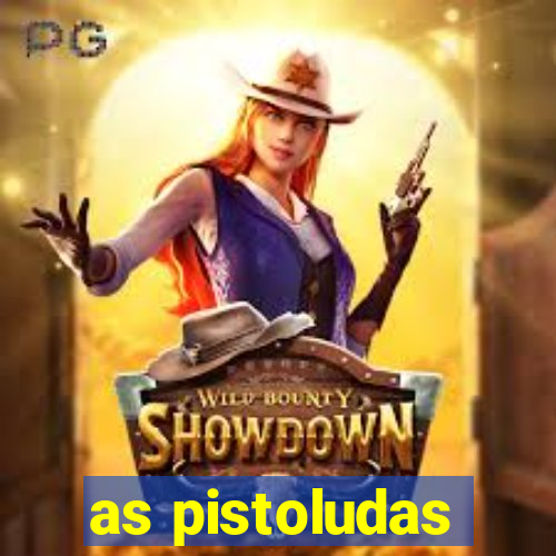 as pistoludas